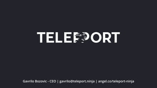 Gavrilo Bozovic - CEO | gavrilo@teleport.ninja | angel.co/teleport-ninja
 