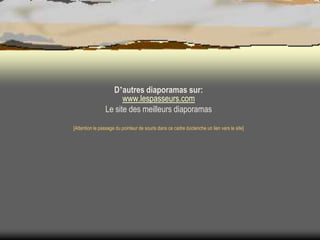 D’autres diaporamas sur:
www.lespasseurs.com
Le site des meilleurs diaporamas
[Attention le passage du pointeur de souris dans ce cadre déclenche un lien vers le site]

 