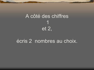 A côté des chiffres
1
et 2,

écris 2 nombres au choix.

 