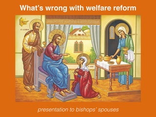What’s wrong with welfare reform
presentation to bishops’ spouses
 