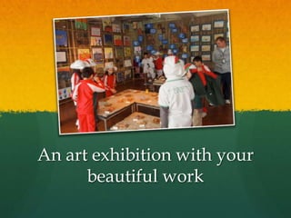 An art exhibition with your
beautiful work
 