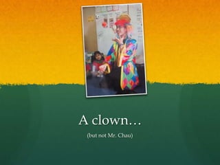 A clown…
(but not Mr. Chau)
 