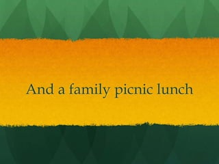 And a family picnic lunch
 