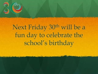 Next Friday 30th will be a
fun day to celebrate the
school’s birthday
 