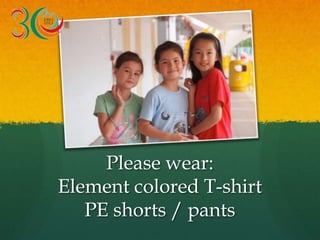 Please wear:
Element colored T-shirt
PE shorts / pants
 