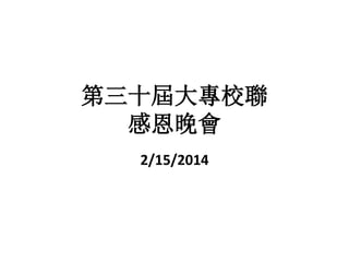 第三十屆大專校聯
感恩晚會
2/15/2014

 
