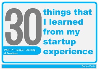 PART 7 – People, Learning
& Emotions

things that
I learned
from my
startup
experience
Suhas Dutta

 