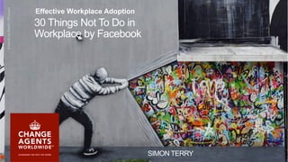 1
30 Things Not To Do in
Workplace by Facebook
SIMON TERRY
ArtworkbyMartinWhatson
Effective Workplace Adoption
 