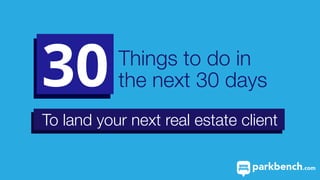 Things to do in
the next 30 days
To land your next real estate client
 