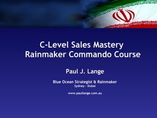 C-Level Sales Mastery  Rainmaker Commando Course Paul J. Lange Blue Ocean Strategist & Rainmaker Sydney – Dubai www.paullange.com.au 