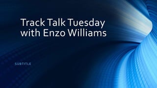 Track Talk Tuesday
with Enzo Williams
SUBTITLE
 
