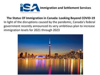 Immigration and Settlement Services
The Status Of Immigration in Canada: Looking Beyond COVID-19
In light of the disruptions caused by the pandemic, Canada's federal
government recently announced its very ambitious plan to increase
immigration levels for 2021 through 2023
 
