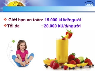 LOGO 
 Giới hạn an toàn: 15.000 kU/d/người 
Tối đa : 20.000 kU/d/người 
 