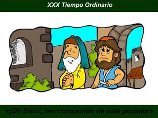 XXX Tiempo Ordinario

«¡Oh Dios!, ten compasión de este pecador»

 