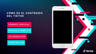 CÓMO ES EL CONTENIDO
DEL TIKTOK
F O R M AT O V E R T I C A L
PA N TA L L A C O M P L E TA
C O L A B O R A C I Ó N
S T O RY T E L L I N G
 