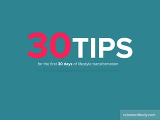 30TIPS
rebootedbody.com
for the ﬁrst 30 days of lifestyle transformation
 