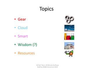 Topics
• Gear

• Cloud

• Smart

• Wisdom (?)

• Resources

              30 Tech Tips in 30 Minutes by Bruce
               Godfrey, MSBA Convention 2012
 