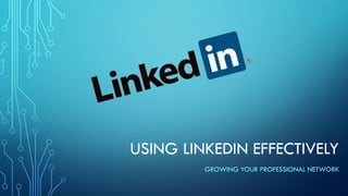 USING LINKEDIN EFFECTIVELY
GROWING YOUR PROFESSIONAL NETWORK
 