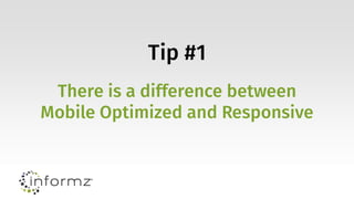 Tip #1
There is a difference between
Mobile Optimized and Responsive
 
