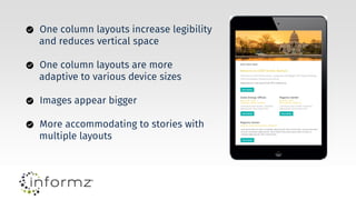 One column layouts increase legibility
and reduces vertical space
One column layouts are more
adaptive to various device sizes
Images appear bigger
More accommodating to stories with
multiple layouts
 
