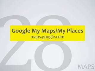 Google	
  My	
  Maps/My	
  Places
        maps.google.com




                              MAPS
 