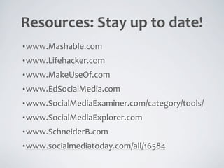 Resources:	
  Stay	
  up	
  to	
  date!
•www.Mashable.com

•www.Lifehacker.com

•www.MakeUseOf.com

•www.EdSocialMedia.com

•www.SocialMediaExaminer.com/category/tools/

•www.SocialMediaExplorer.com

•www.SchneiderB.com

•www.socialmediatoday.com/all/16584
 