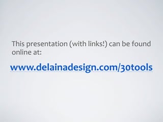 This	
  presentation	
  (with	
  links!)	
  can	
  be	
  found	
  
online	
  at:

www.delainadesign.com/30tools
 