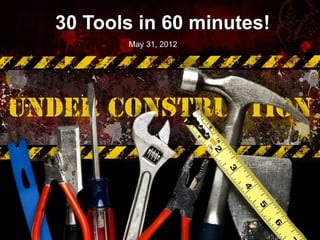 30 Tools in 60 minutes!
       May 31, 2012
 