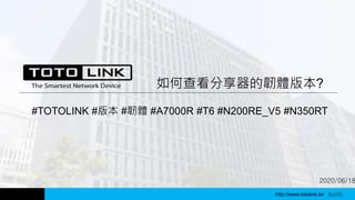 http://www.totolink.tw WD003
2020/06/18
如何查看分享器的韌體版本?
#TOTOLINK #版本 #韌體 #A7000R #T6 #N200RE_V5 #N350RT
http://www.totolink.tw Bo016
 