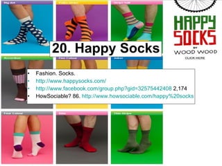 20. Happy Socks Fashion. Socks. http://www.happysocks.com/ http://www.facebook.com/group.php?gid=32575442408  2,174 HowSociable? 86.  http://www.howsociable.com/happy%20socks   