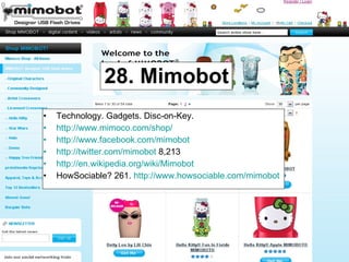 28. Mimobot Technology. Gadgets. Disc-on-Key. http://www.mimoco.com/shop/ http://www.facebook.com/mimobot   http://twitter.com/mimobot  8,213 http://en.wikipedia.org/wiki/Mimobot   HowSociable? 261.  http://www.howsociable.com/mimobot   