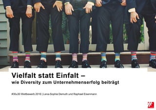 #30u30 Wettbewerb 2016 | Lena-Sophie Demuth und Raphael Eisenmann
Vielfalt statt Einfalt –
wie Diversity zum Unternehmenserfolg beiträgt
 