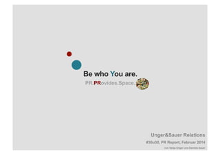 Be who You are.
PR.PRovides.Space.
Unger&Sauer Relations
#30u30, PR Report, Februar 2014
von Vanja Unger und Daniela Sauer
 