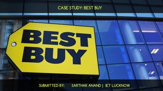 CASE STUDY: BEST BUY
SUBMITTED BY: SARTHAK ANAND | IET LUCKNOW
 