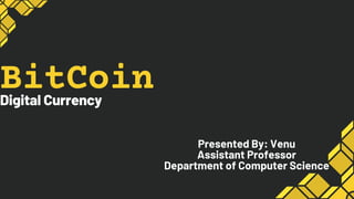 BitCoin
Digital Currency
Presented By: Venu
Assistant Professor
Department of Computer Science


 