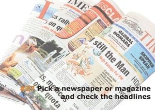 #27 Pick a newspaper or magazine
           and check the headlines
 