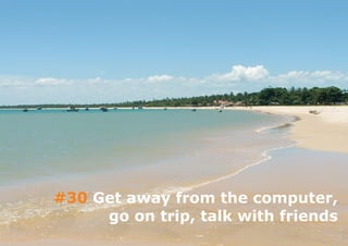 #30 Get away from the computer,
     go on trip, talk with friends
 