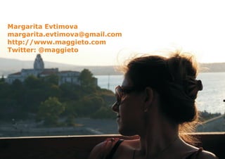 Margarita Evtimova
margarita.evtimova@gmail.com
http://www.maggieto.com
Twitter: @maggieto
 