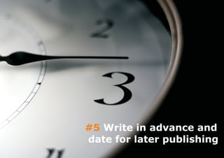 #5 Write in advance and
date for later publishing
 