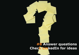 #8 Answer questions
Check LinkedIn for ideas
 
