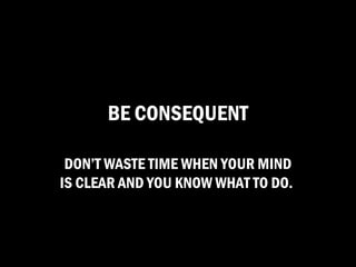 BE CONSEQUENT

 DON’T WASTE TIME WHEN YOUR MIND
IS CLEAR AND YOU KNOW WHAT TO DO.
 