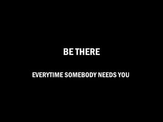 BE THERE

EVERYTIME SOMEBODY NEEDS YOU
 