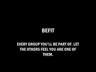 BEFIT

EVERY GROUP YOU’LL BE PART OF. LET
 THE OTHERS FEEL YOU ARE ONE OF
             THEM.
 