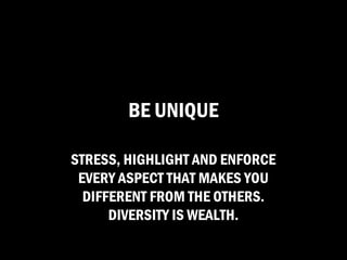 BE UNIQUE

STRESS, HIGHLIGHT AND ENFORCE
 EVERY ASPECT THAT MAKES YOU
  DIFFERENT FROM THE OTHERS.
      DIVERSITY IS WEALTH.
 