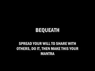 BEQUEATH

 SPREAD YOUR WILL TO SHARE WITH
OTHERS, DO IT, THEN MAKE THIS YOUR
              MANTRA
 