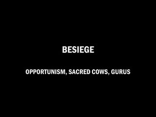 BESIEGE

OPPORTUNISM, SACRED COWS, GURUS
 