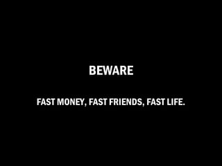 BEWARE

FAST MONEY, FAST FRIENDS, FAST LIFE.
 