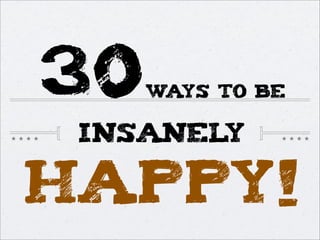 30WAYS TO BE
INSANELY
HAPPY!
 