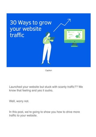 Launched your website but stuck with scanty traf
fi
c?? We
know that feeling and yes it sucks
.

Well, worry not
.

In this post, we’re going to show you how to drive more
traf
fi
c to your website
.

Caption
 