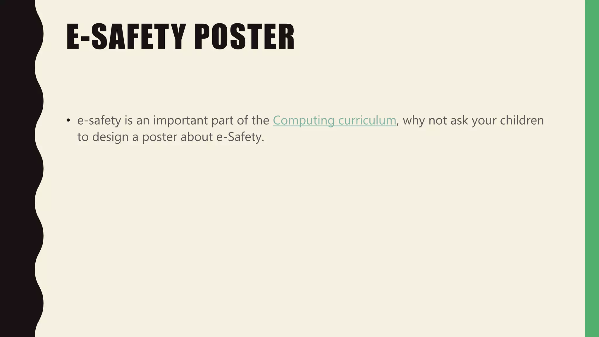 E-SAFETY POSTER
• e-safety is an important part of the Computing curriculum, why not ask your children
to design a poster about e-Safety.
 
